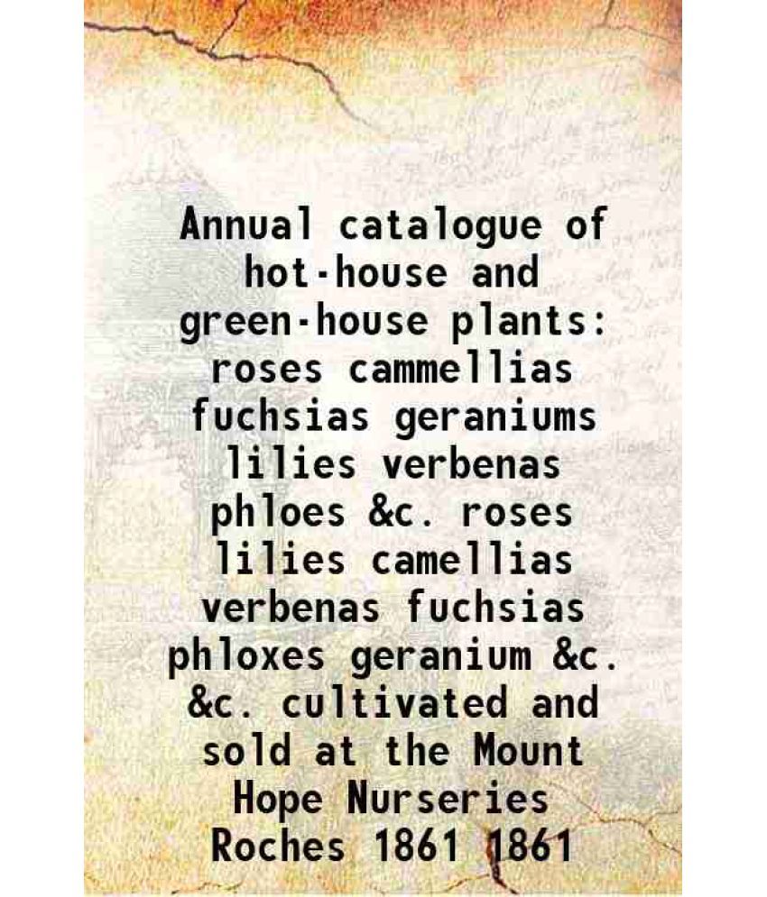     			Annual catalogue of hot-house and green-house plants roses cammellias fuchsias geraniums lilies verbenas phloes &c. roses lilies camellias [Hardcover]