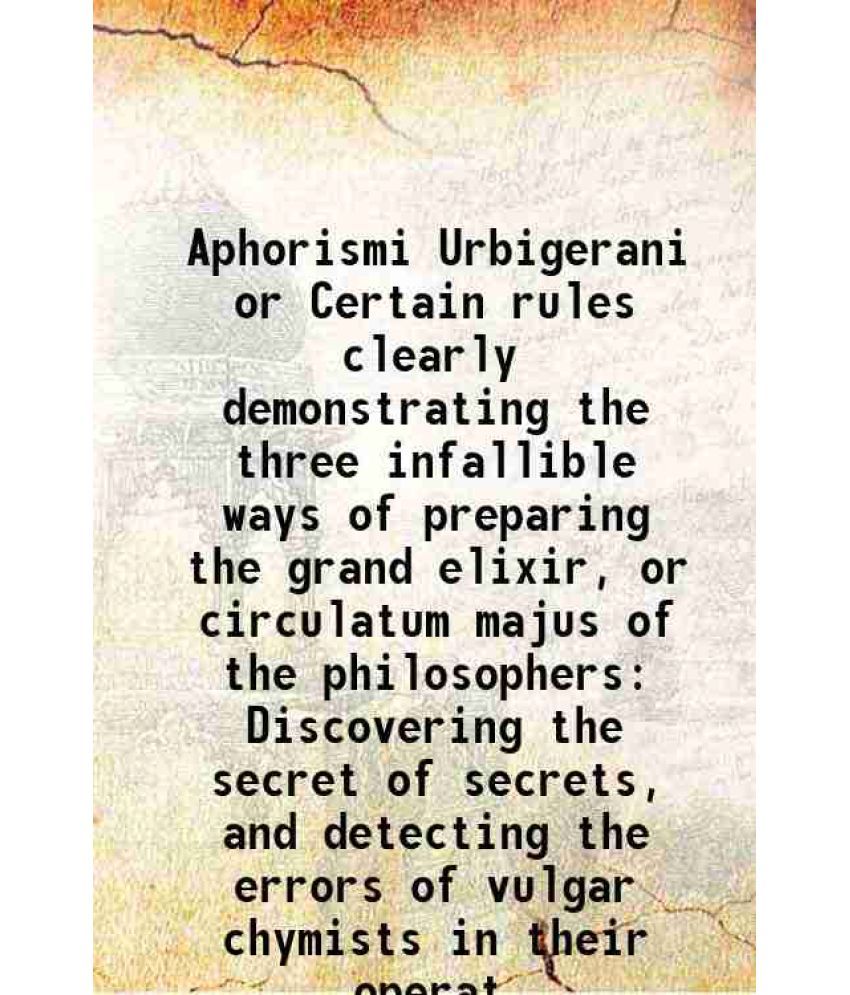     			Aphorismi Urbigerani or Certain rules clearly demonstrating the three infallible ways of preparing the grand elixir, or circulatum majus o [Hardcover]