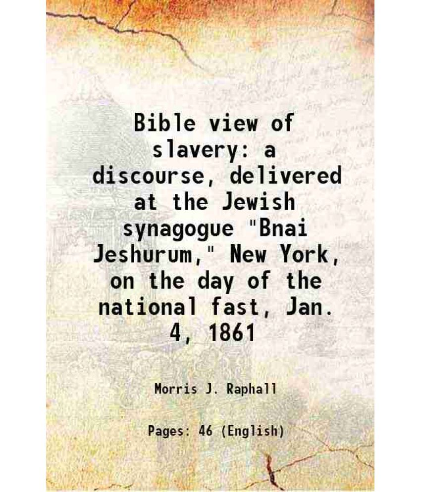     			Bible view of slavery a discourse, delivered at the Jewish synagogue "Bnai Jeshurum," New York, on the day of the national fast, Jan. 4, 1 [Hardcover]