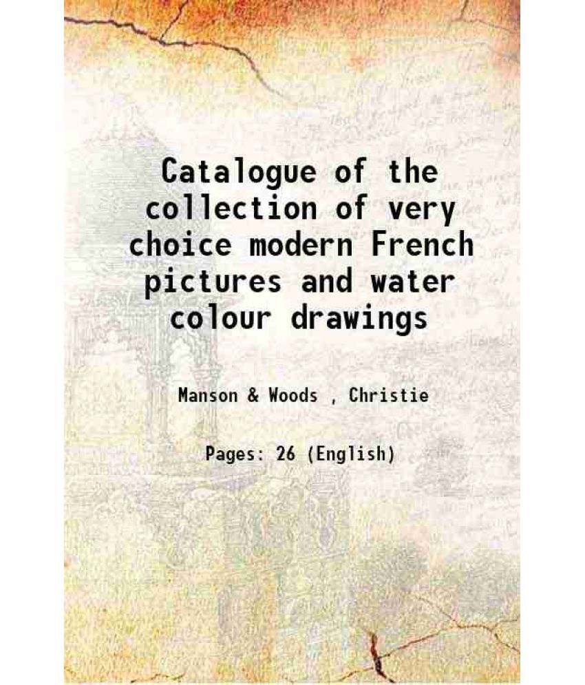     			Catalogue of the collection of very choice modern French pictures and water colour drawings 1899 [Hardcover]