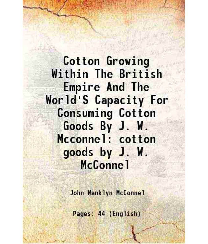     			Cotton Growing Within The British Empire And The World'S Capacity For Consuming Cotton Goods By J. W. Mcconnel cotton goods by J. W. McCon [Hardcover]