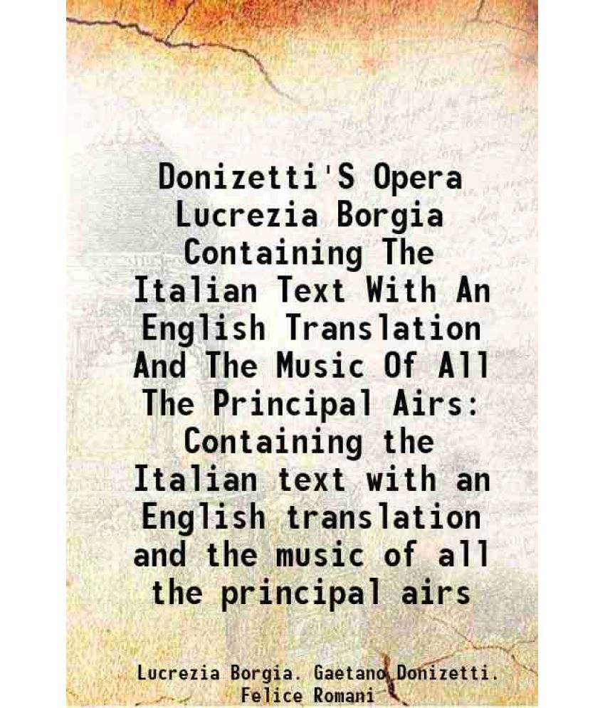    			Donizetti'S Opera Lucrezia Borgia Containing The Italian Text With An English Translation And The Music Of All The Principal Airs Containi [Hardcover]