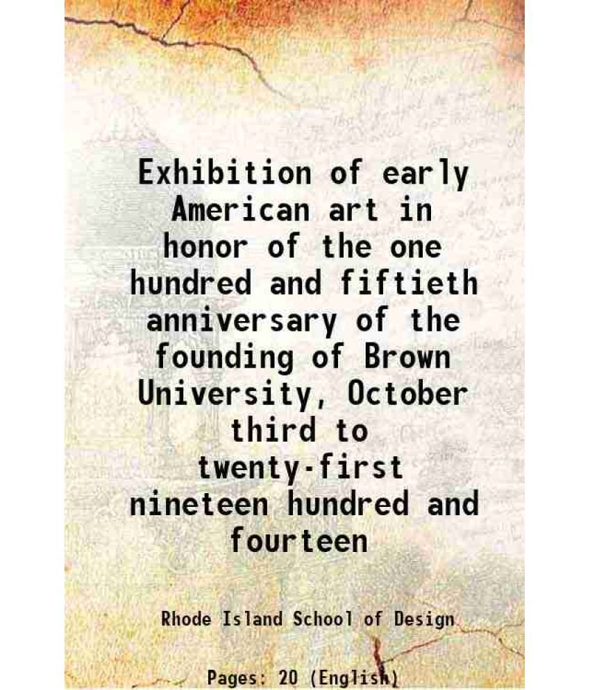     			Exhibition of early American art in honor of the one hundred and fiftieth anniversary of the founding of Brown University, October third t [Hardcover]