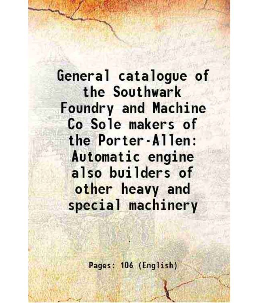     			General catalogue of the Southwark Foundry and Machine Co Sole makers of the Porter-Allen Automatic engine also builders of other heavy an [Hardcover]