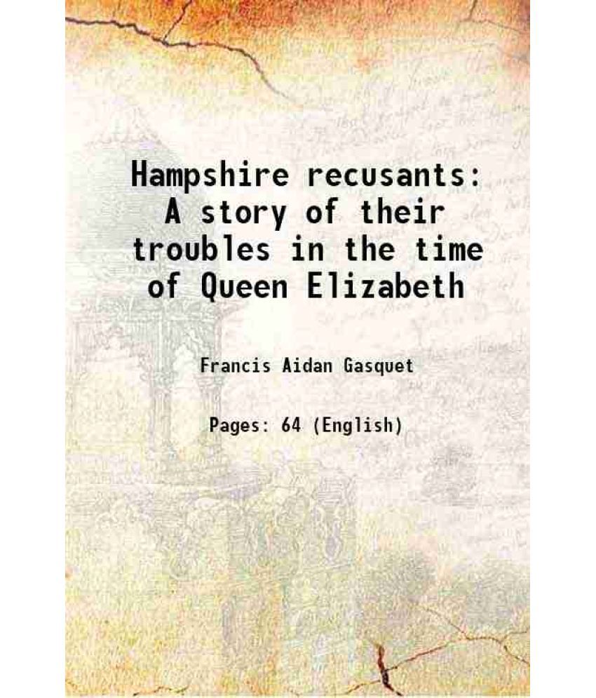     			Hampshire recusants A story of their troubles in the time of Queen Elizabeth 1895 [Hardcover]