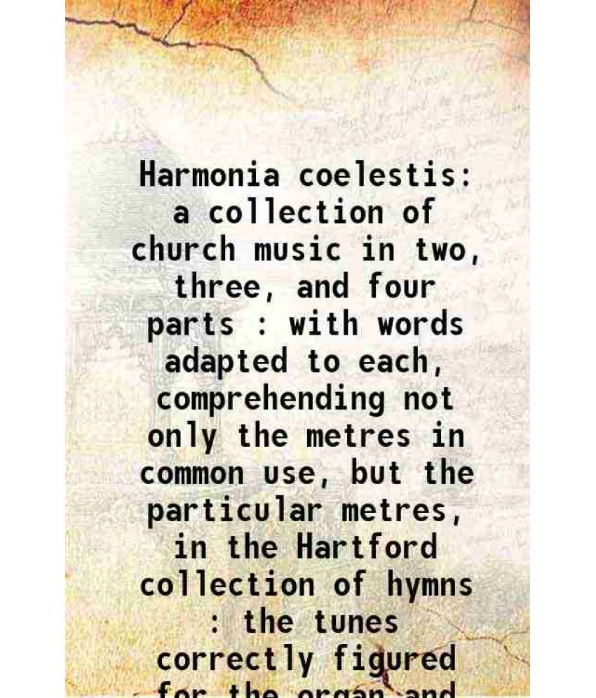     			Harmonia coelestis a collection of church music in two, three, and four parts : with words adapted to each, comprehending not only the met [Hardcover]