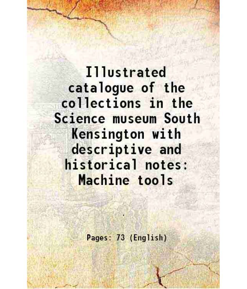     			Illustrated catalogue of the collections in the Science museum South Kensington with descriptive and historical notes Machine tools 1920 [Hardcover]
