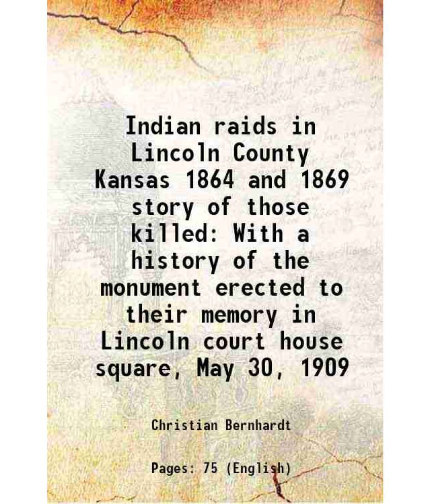     			Indian raids in Lincoln County Kansas 1864 and 1869 story of those killed With a history of the monument erected to their memory in Lincol [Hardcover]