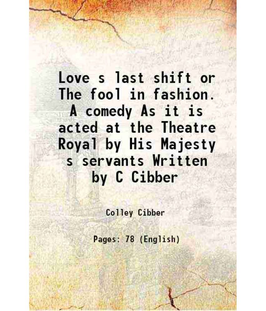     			Love s last shift or The fool in fashion. A comedy As it is acted at the Theatre Royal by His Majesty s servants Written by C Cibber 1702 [Hardcover]