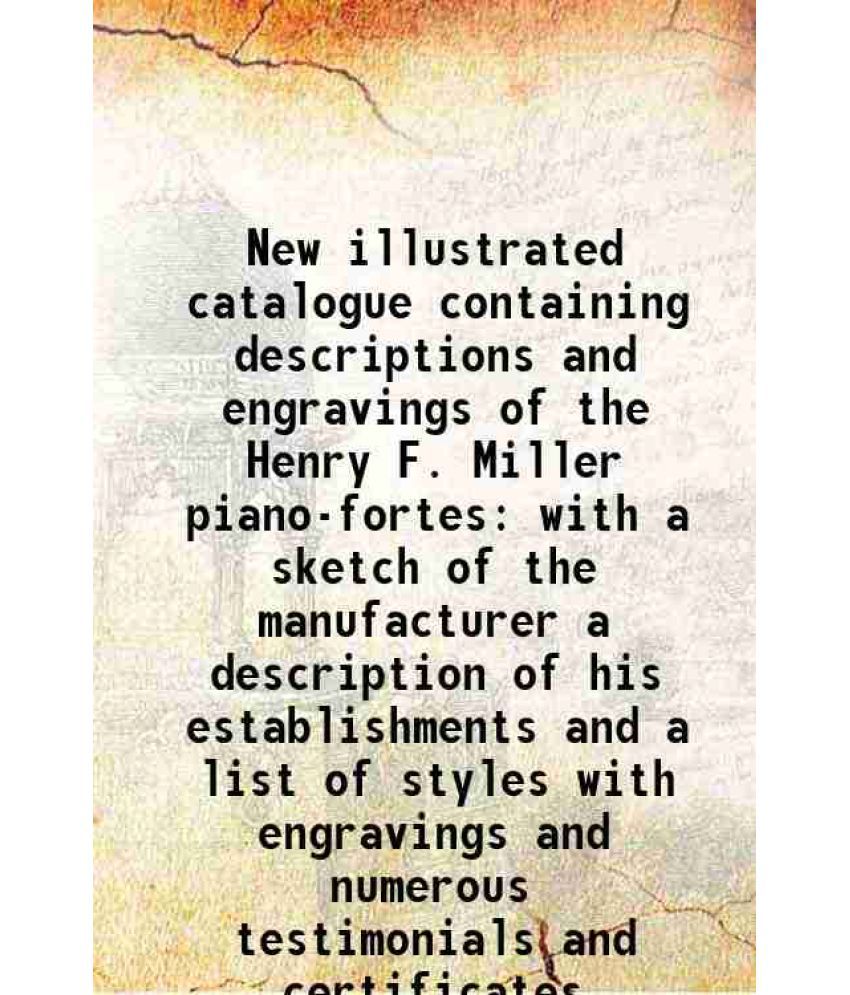     			New illustrated catalogue containing descriptions and engravings of the Henry F. Miller piano-fortes with a sketch of the manufacturer a d [Hardcover]