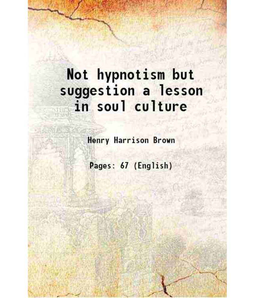     			Not hypnotism but suggestion a lesson in soul culture 1906 [Hardcover]