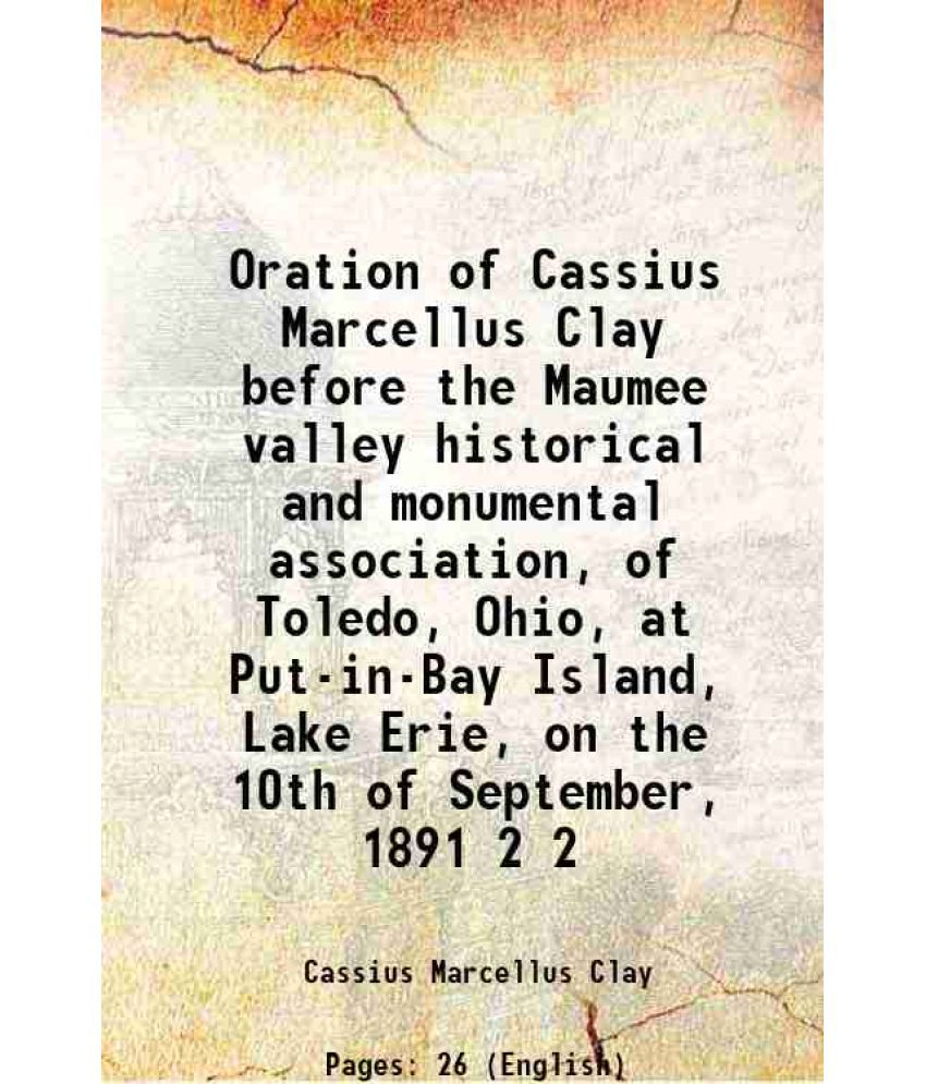     			Oration of Cassius Marcellus Clay before the Maumee valley historical and monumental association, of Toledo, Ohio, at Put-in-Bay Island, L [Hardcover]