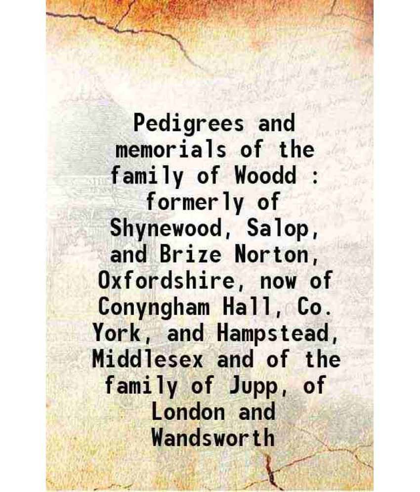     			Pedigrees and memorials of the family of Woodd : formerly of Shynewood, Salop, and Brize Norton, Oxfordshire, now of Conyngham Hall, Co. Y [Hardcover]