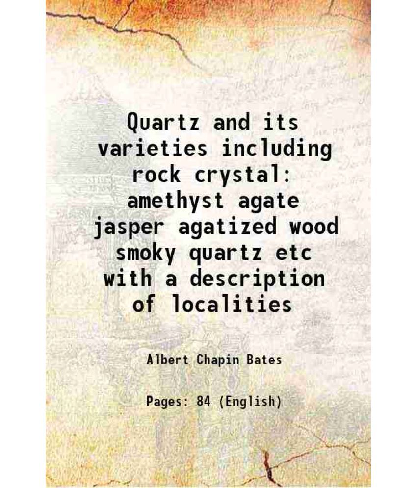     			Quartz and its varieties including rock crystal amethyst agate jasper agatized wood smoky quartz etc with a description of localities 1895 [Hardcover]