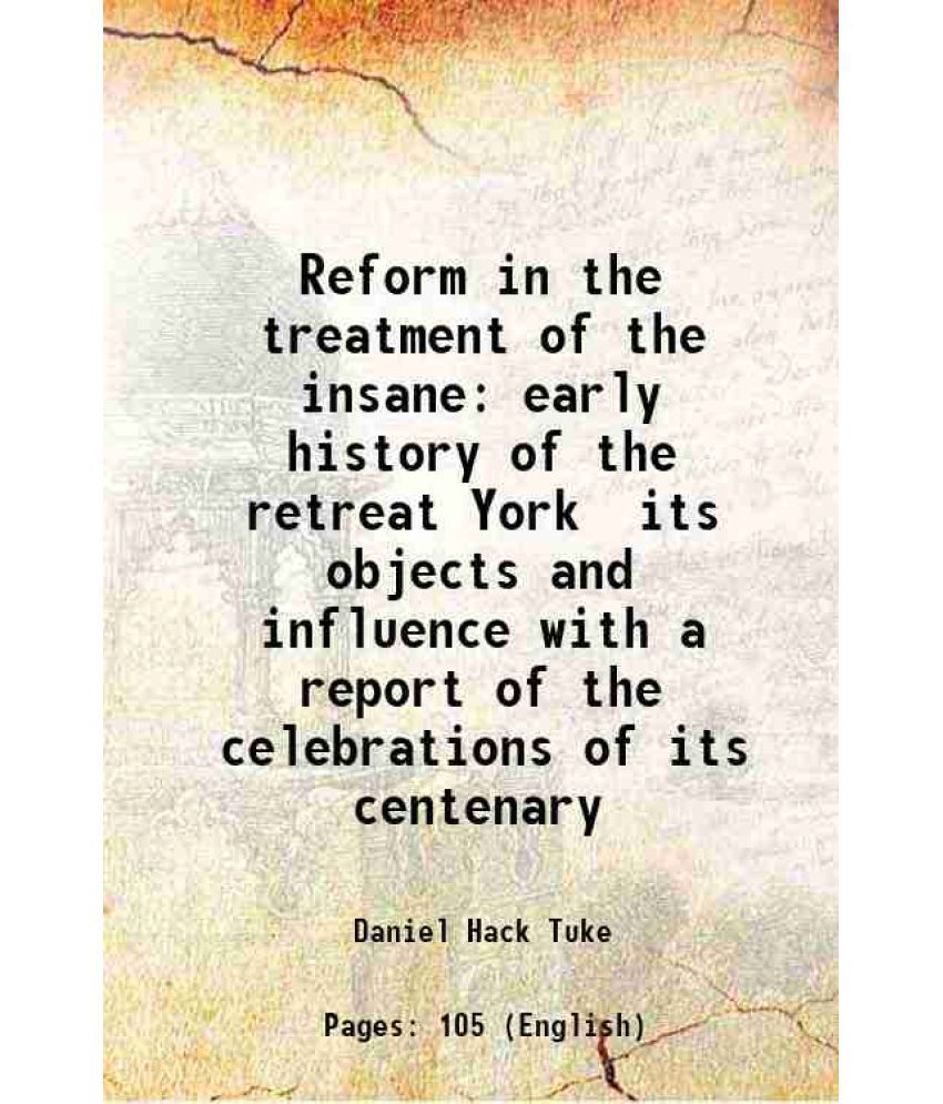     			Reform in the treatment of the insane early history of the retreat York its objects and influence with a report of the celebrations of its [Hardcover]