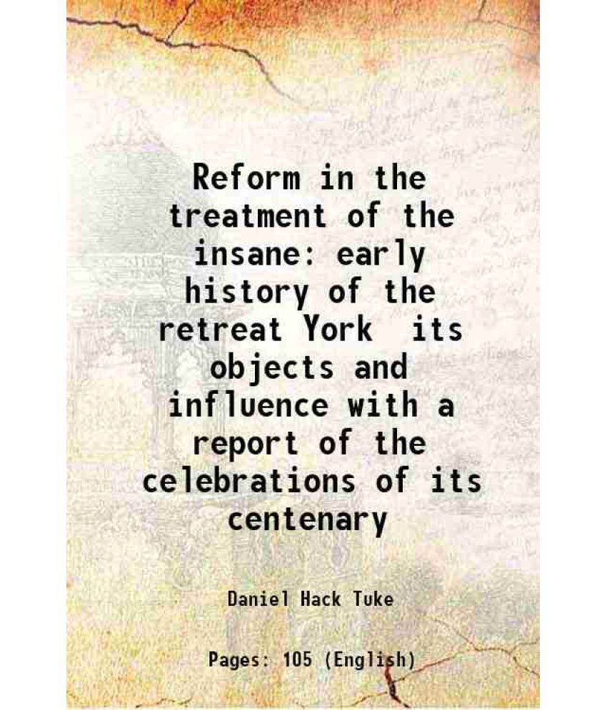     			Reform in the treatment of the insane early history of the retreat York its objects and influence with a report of the celebrations of its [Hardcover]