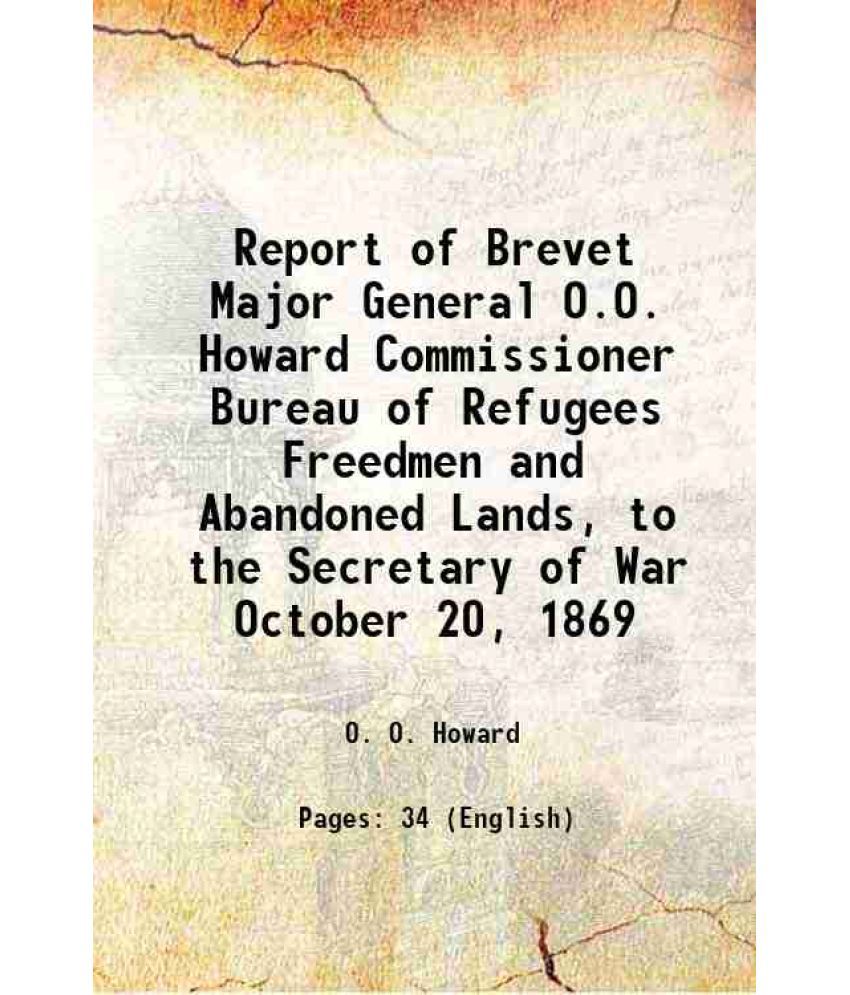     			Report of Brevet Major General O.O. Howard Commissioner Bureau of Refugees Freedmen and Abandoned Lands, to the Secretary of War October 2 [Hardcover]