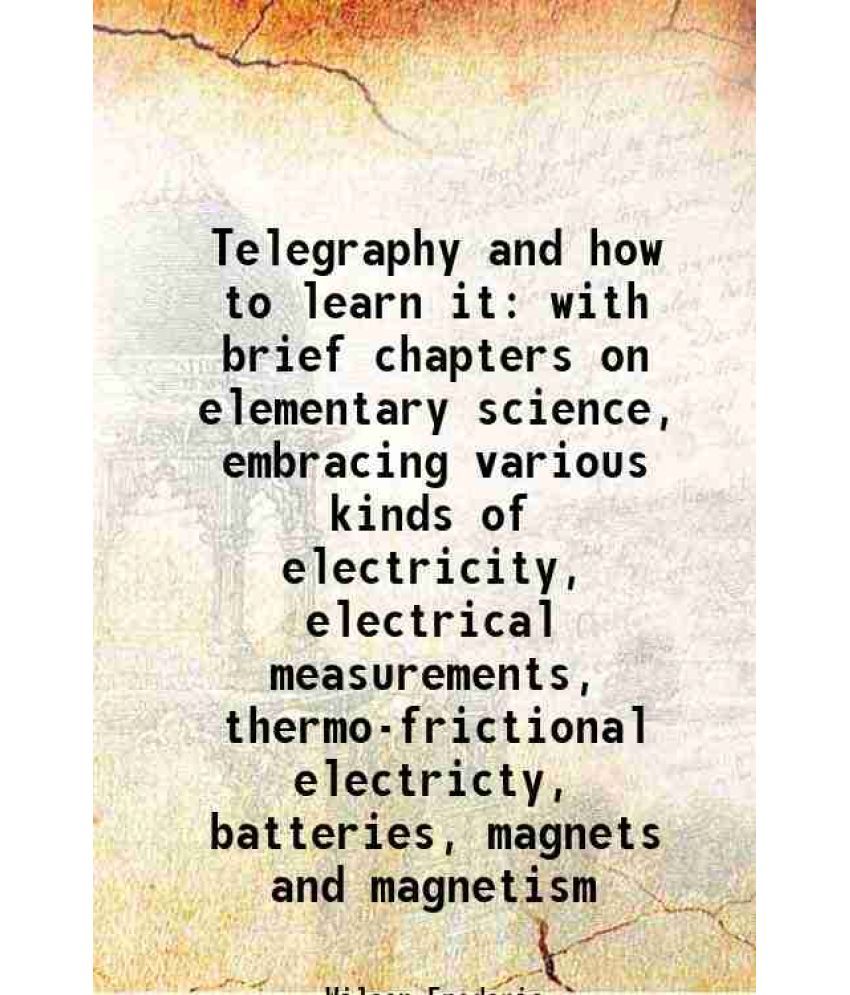     			Telegraphy and how to learn it with brief chapters on elementary science, embracing various kinds of electricity, electrical measurements, [Hardcover]