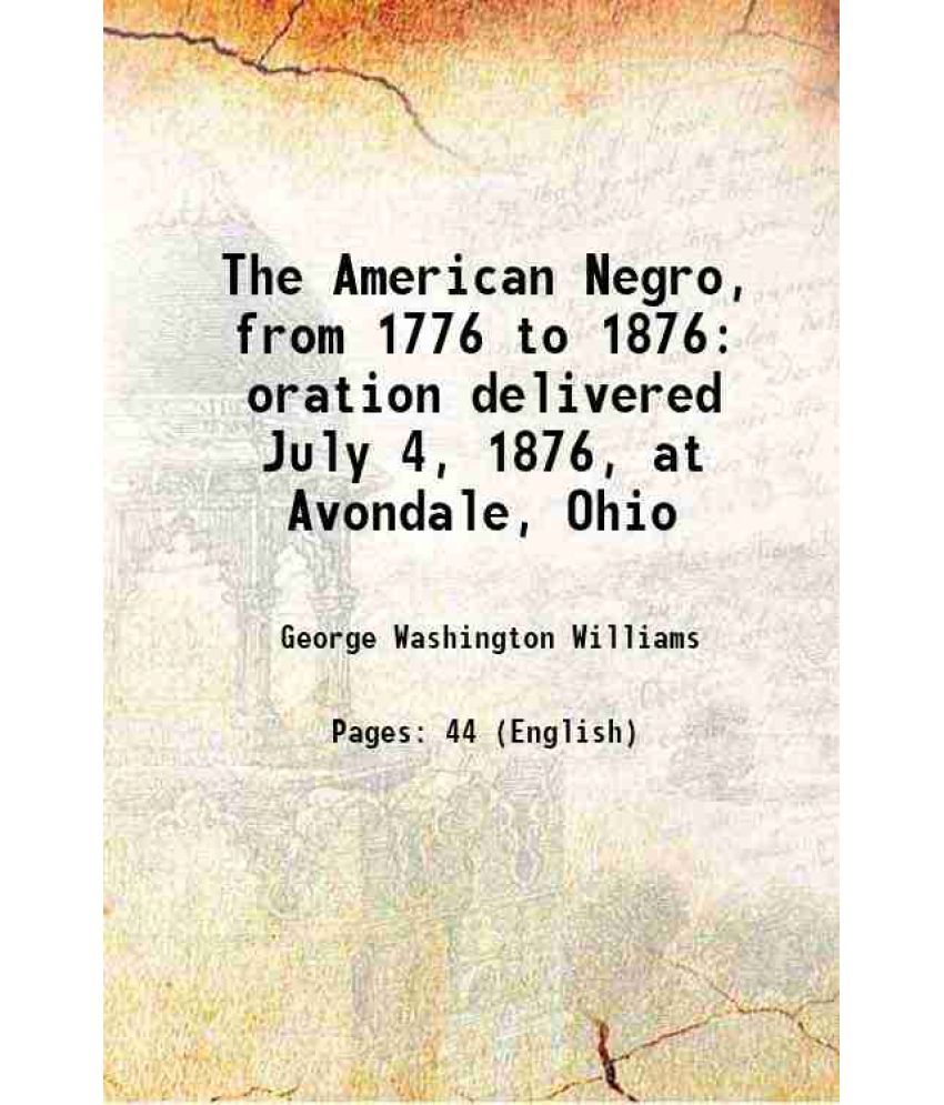     			The American Negro, from 1776 to 1876 oration delivered July 4, 1876, at Avondale, Ohio 1876 [Hardcover]