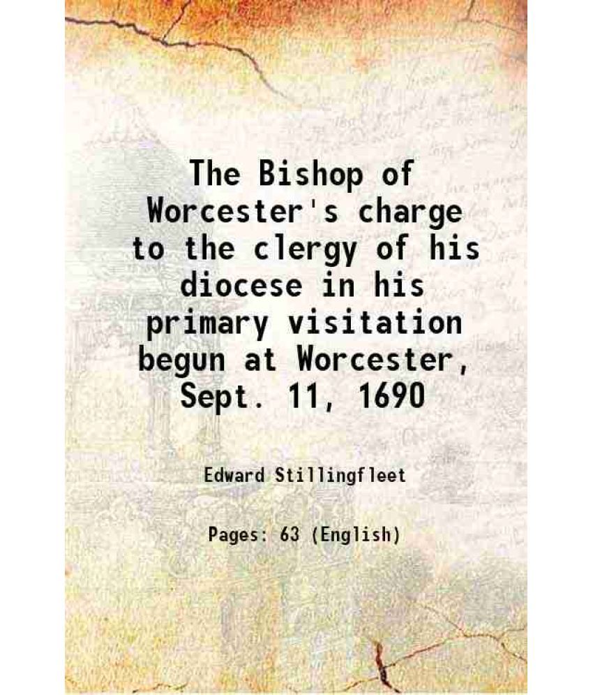     			The Bishop of Worcester's charge to the clergy of his diocese in his primary visitation, begun at Worcester, Sept. 11, 1690 1691 [Hardcover]