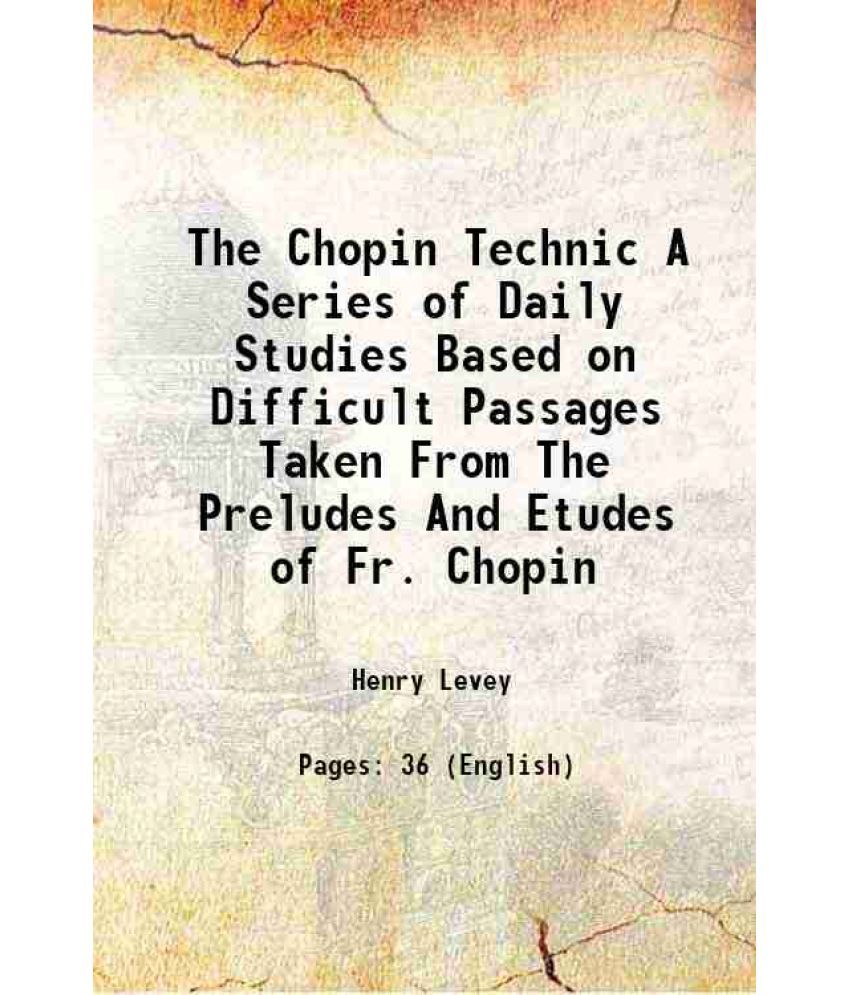     			The Chopin Technic A Series of Daily Studies Based on Difficult Passages Taken From The Preludes And Etudes of Fr. Chopin 1908 [Hardcover]