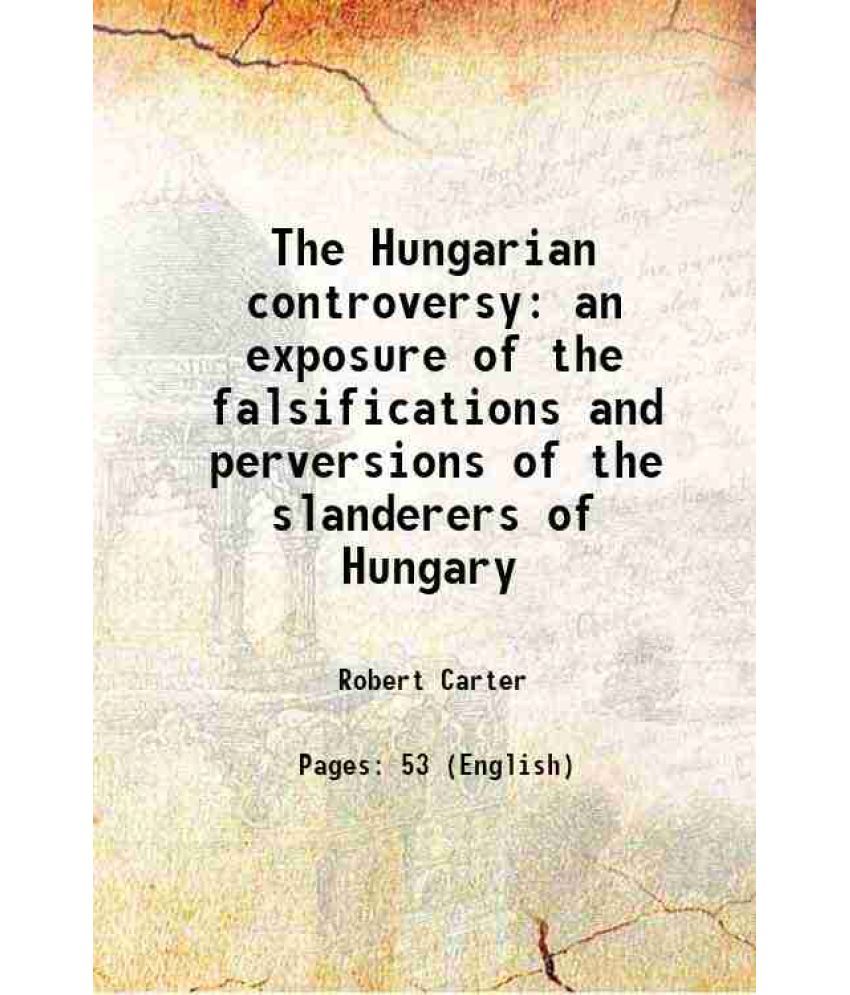     			The Hungarian controversy an exposure of the falsifications and perversions of the slanderers of Hungary 1852 [Hardcover]