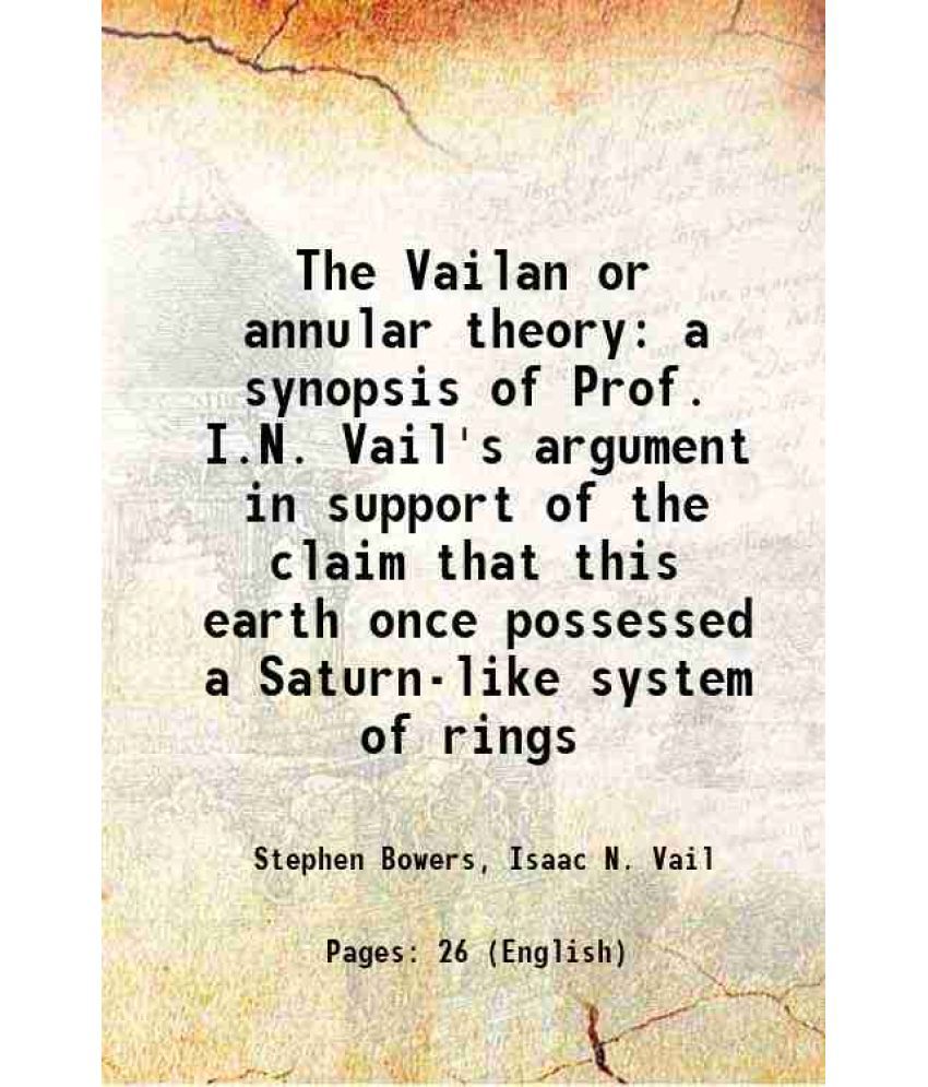     			The Vailan or annular theory a synopsis of Prof. I.N. Vail's argument in support of the claim that this earth once possessed a Saturn-like [Hardcover]