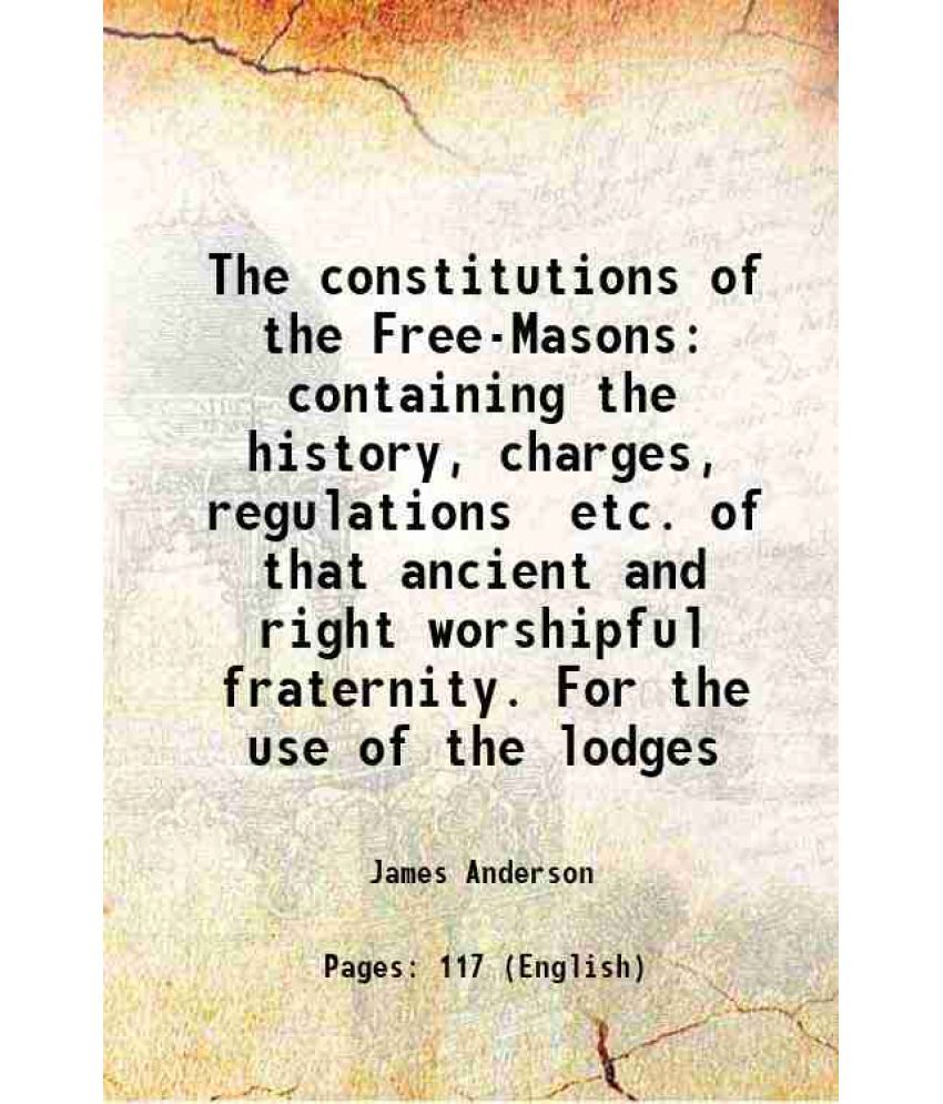     			The constitutions of the Free-Masons containing the history, charges, regulations &c. of that Most ancient and right worshipful fraternity [Hardcover]