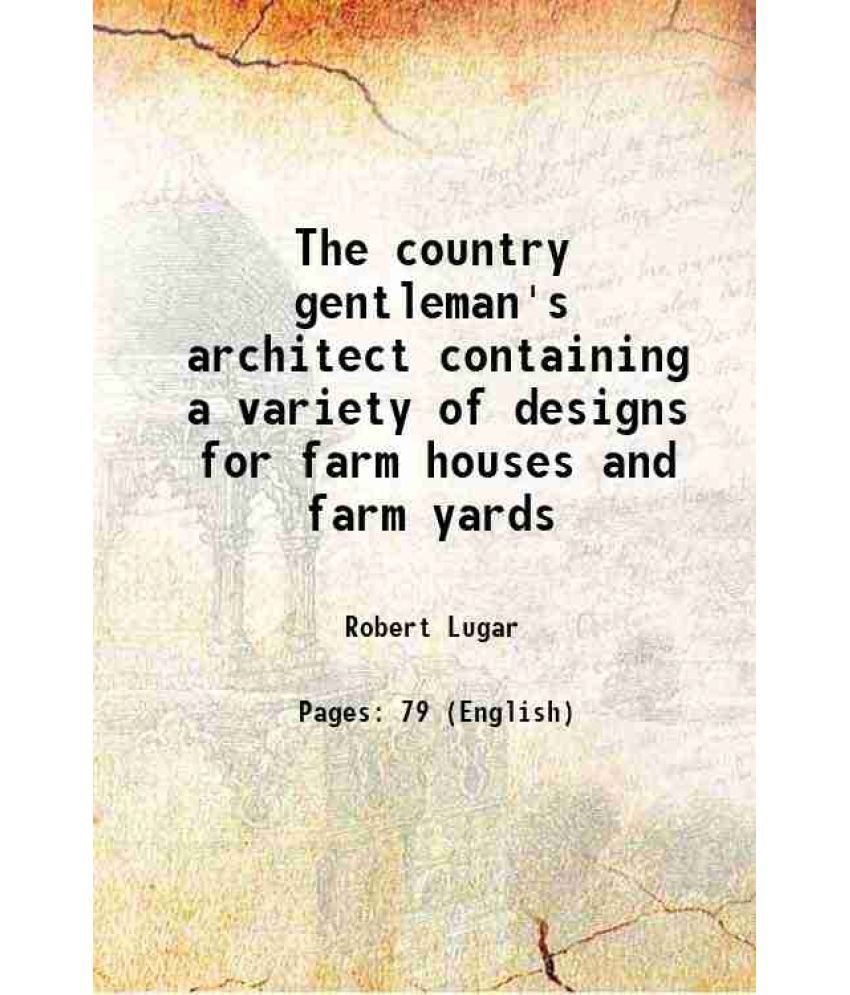     			The country gentleman's architect containing a variety of designs for farm houses and farm yards 1807 [Hardcover]