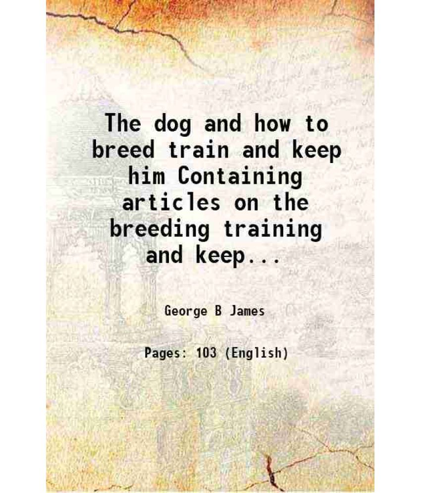     			The dog and how to breed train and keep him Containing articles on the breeding training and keeping of the dog as well as the history des [Hardcover]