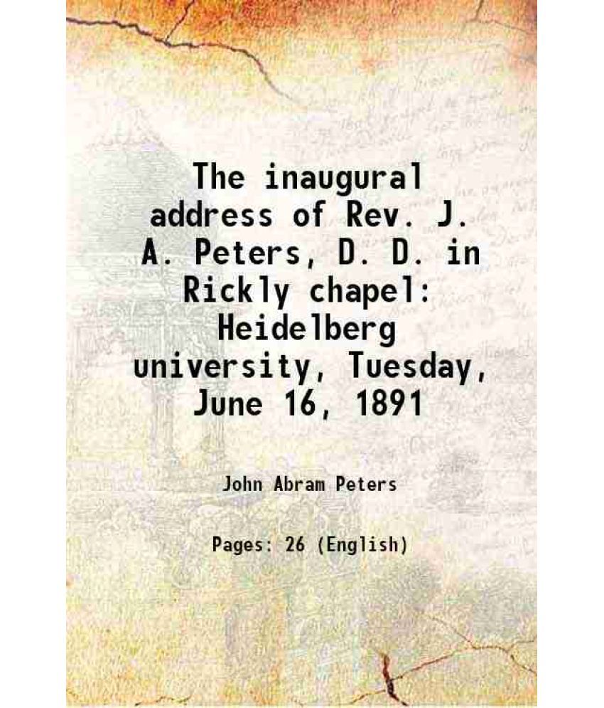     			The inaugural address of Rev. J. A. Peters, D. D. in Rickly chapel Heidelberg university, Tuesday, June 16, 1891 1891 [Hardcover]