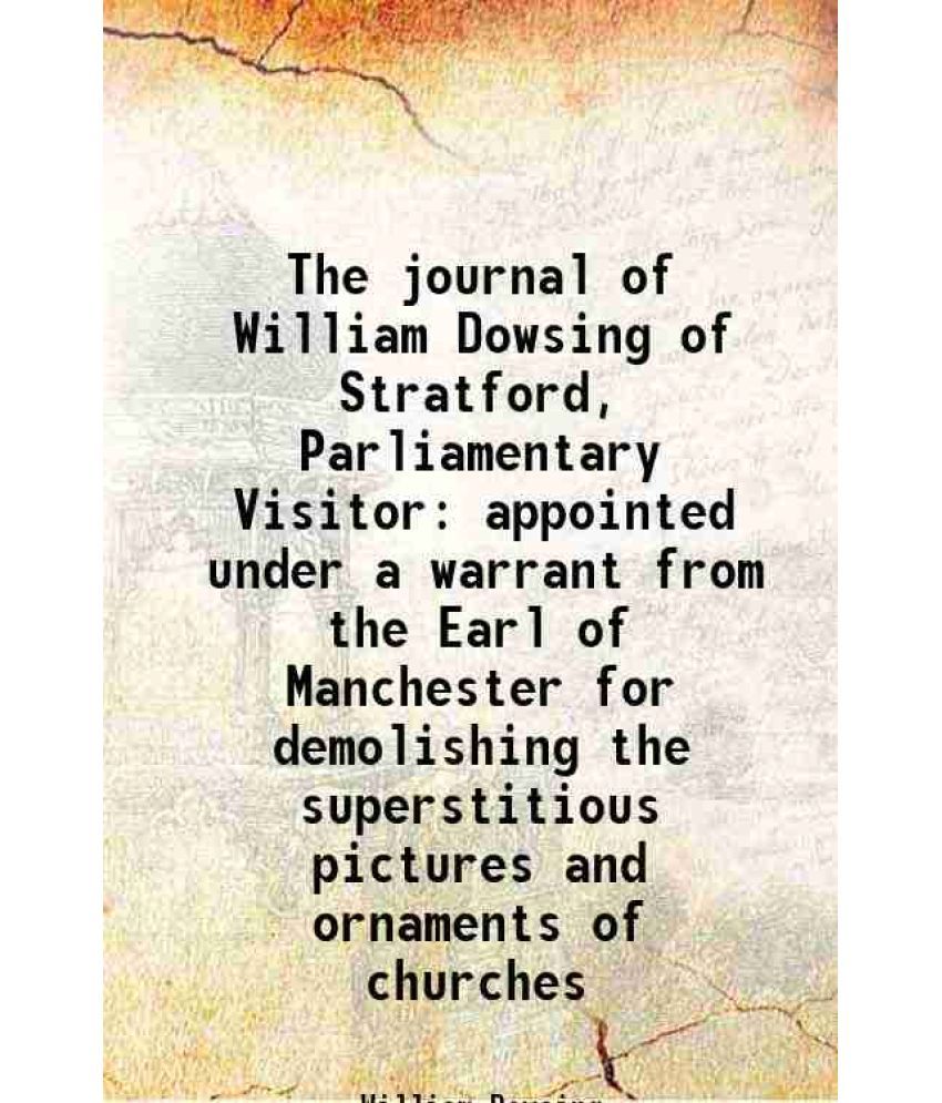     			The journal of William Dowsing of Stratford, Parliamentary Visitor appointed under a warrant from the Earl of Manchester for demolishing t [Hardcover]