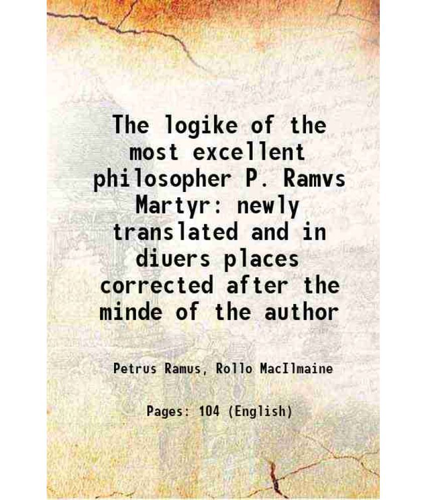     			The logike of the most excellent philosopher P. Ramvs Martyr newly translated and in diuers places corrected after the minde of the author [Hardcover]