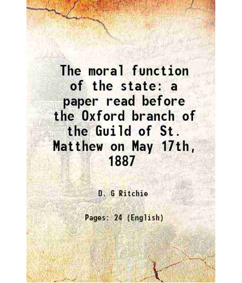     			The moral function of the state a paper read before the Oxford branch of the Guild of St. Matthew on May 17th, 1887 1887 [Hardcover]