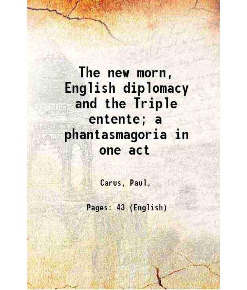     			The new morn, English diplomacy and the Triple entente; a phantasmagoria in one act 1916 [Hardcover]