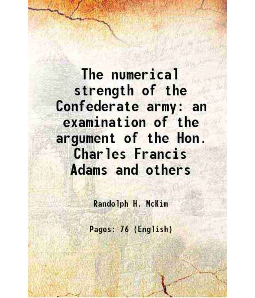     			The numerical strength of the Confederate army an examination of the argument of the Hon. Charles Francis Adams and others 1912 [Hardcover]