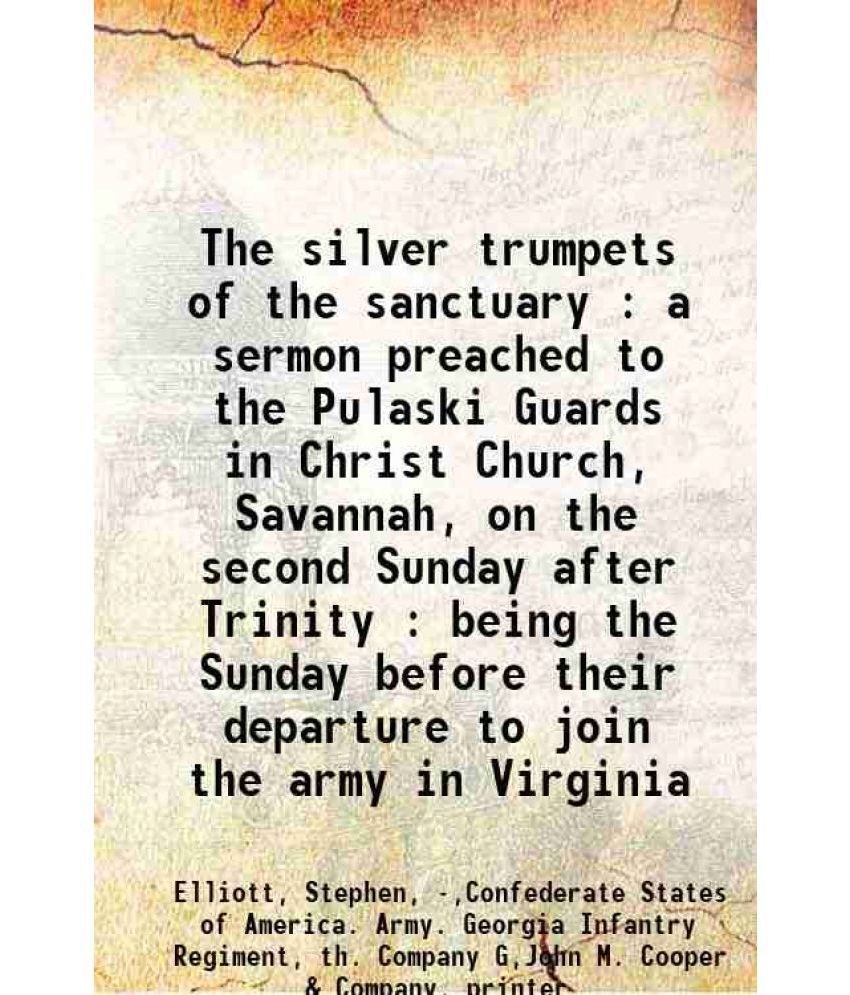     			The silver trumpets of the sanctuary : a sermon preached to the Pulaski Guards in Christ Church, Savannah, on the second Sunday after Trin [Hardcover]