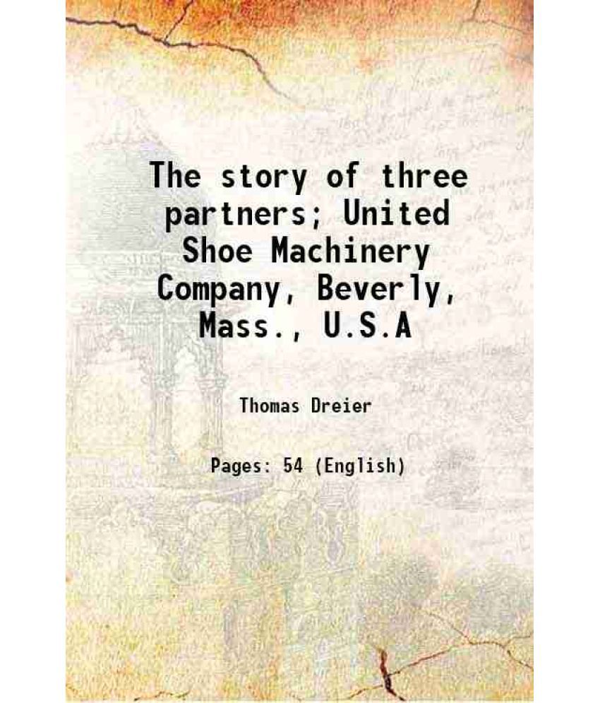     			The story of three partners; United Shoe Machinery Company, Beverly, Mass., U.S.A 1911 [Hardcover]