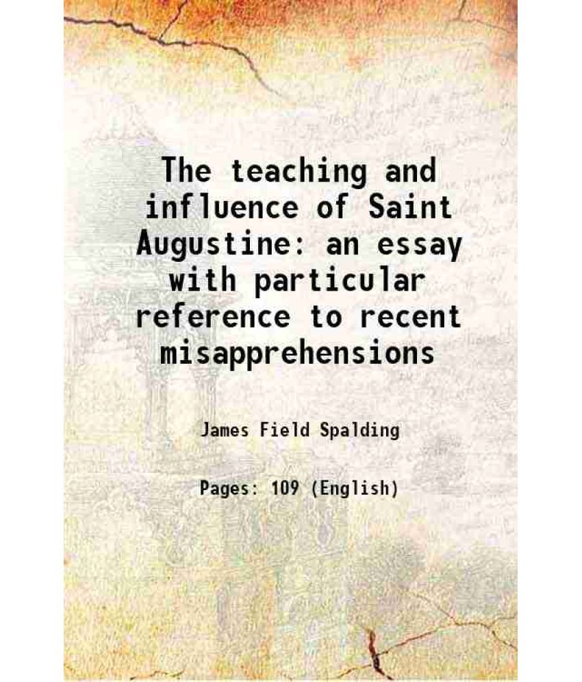     			The teaching and influence of Saint Augustine an essay with particular reference to recent misapprehensions 1886 [Hardcover]