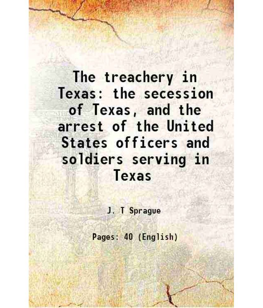     			The treachery in Texas the secession of Texas, and the arrest of the United States officers and soldiers serving in Texas 1862 [Hardcover]