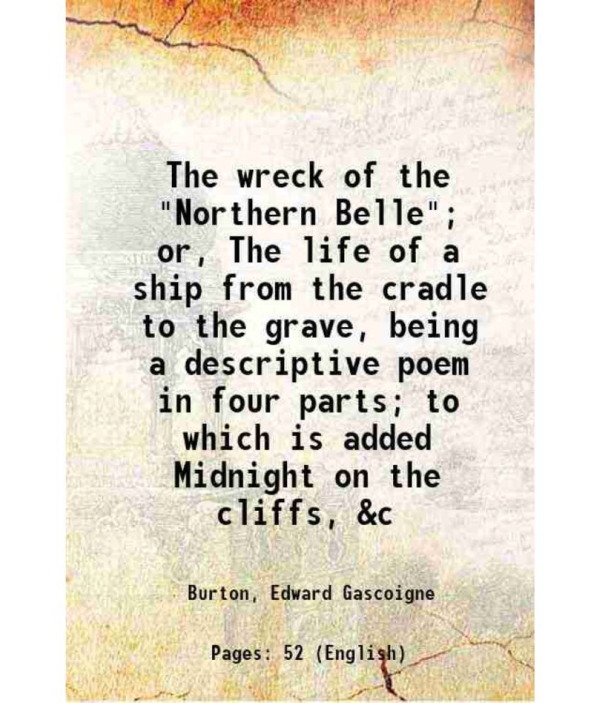     			The wreck of the "Northern Belle"; or, The life of a ship from the cradle to the grave, being a descriptive poem in four parts; to which i [Hardcover]