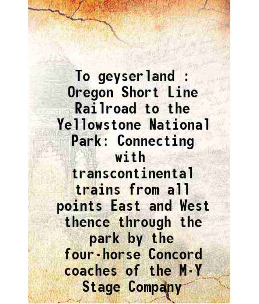     			To geyserland : Oregon Short Line Railroad to the Yellowstone National Park Connecting with transcontinental trains from all points East a [Hardcover]