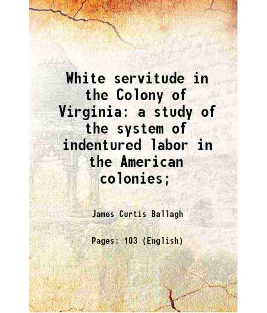     			White servitude in the Colony of Virginia a study of the system of indentured labor in the American colonies 1895 [Hardcover]