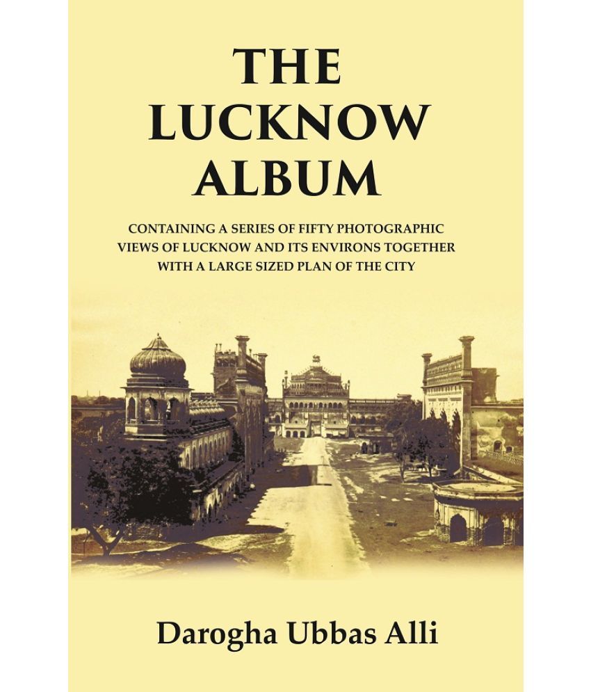     			The Lucknow Album : Containing A Series of Fifty Photographic Views of Lucknow and its Environs Together With A Large Sized Plan of the Ci [Hardcover]