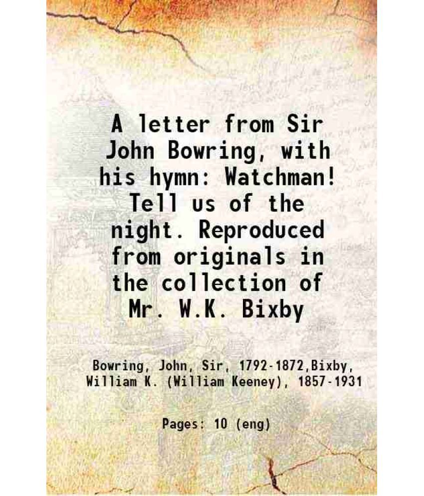     			A letter from Sir John Bowring, with his hymn: Watchman! Tell us of the night. Reproduced from originals in the collection of Mr. W.K. Bix [Hardcover]