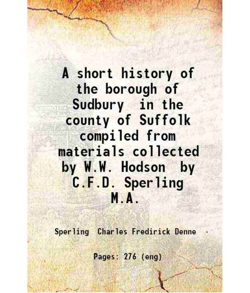     			A short history of the borough of Sudbury in the county of Suffolk compiled from materials collected by W.W. Hodson by C.F.D. Sperling M.A [Hardcover]