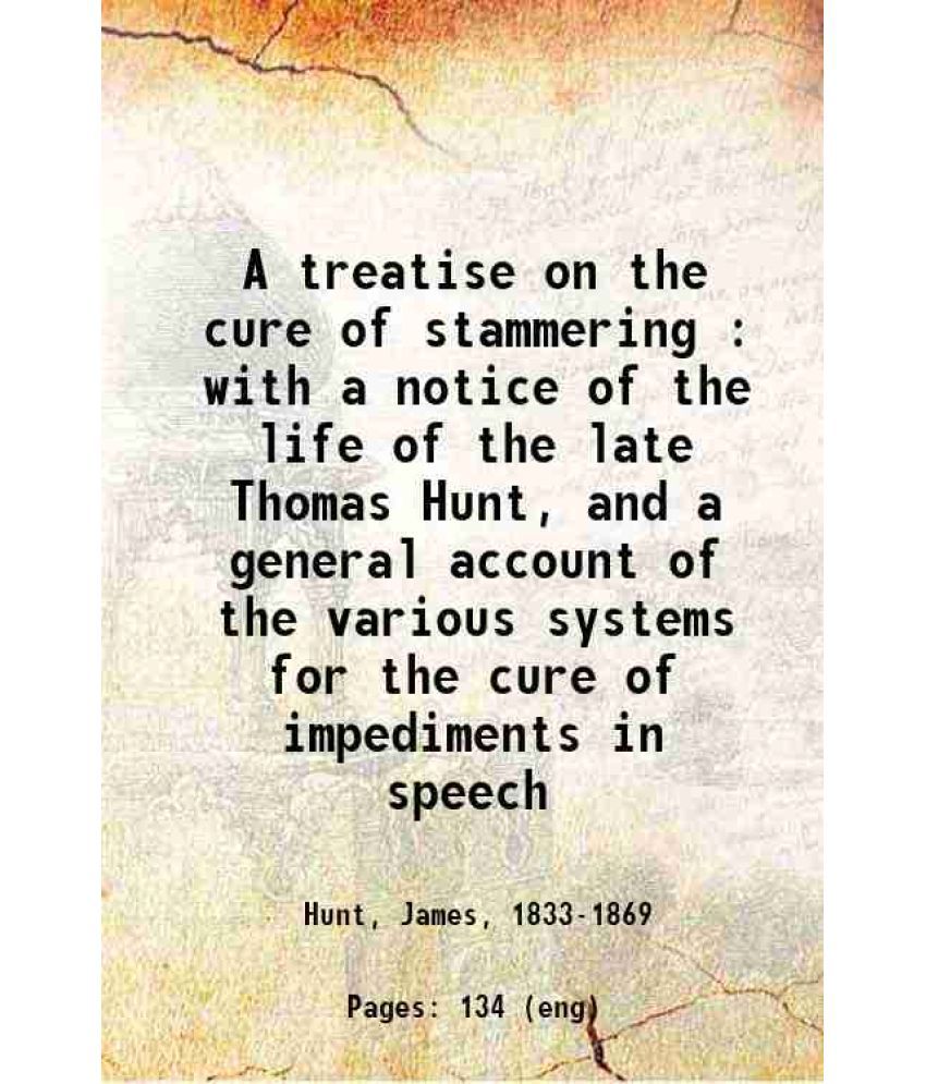     			A treatise on the cure of stammering : with a notice of the life of the late Thomas Hunt, and a general account of the various systems for [Hardcover]