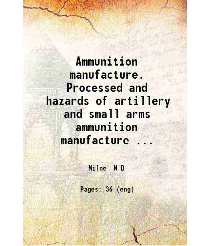     			Ammunition manufacture. Processed and hazards of artillery and small arms ammunition manufacture.. 1916 [Hardcover]