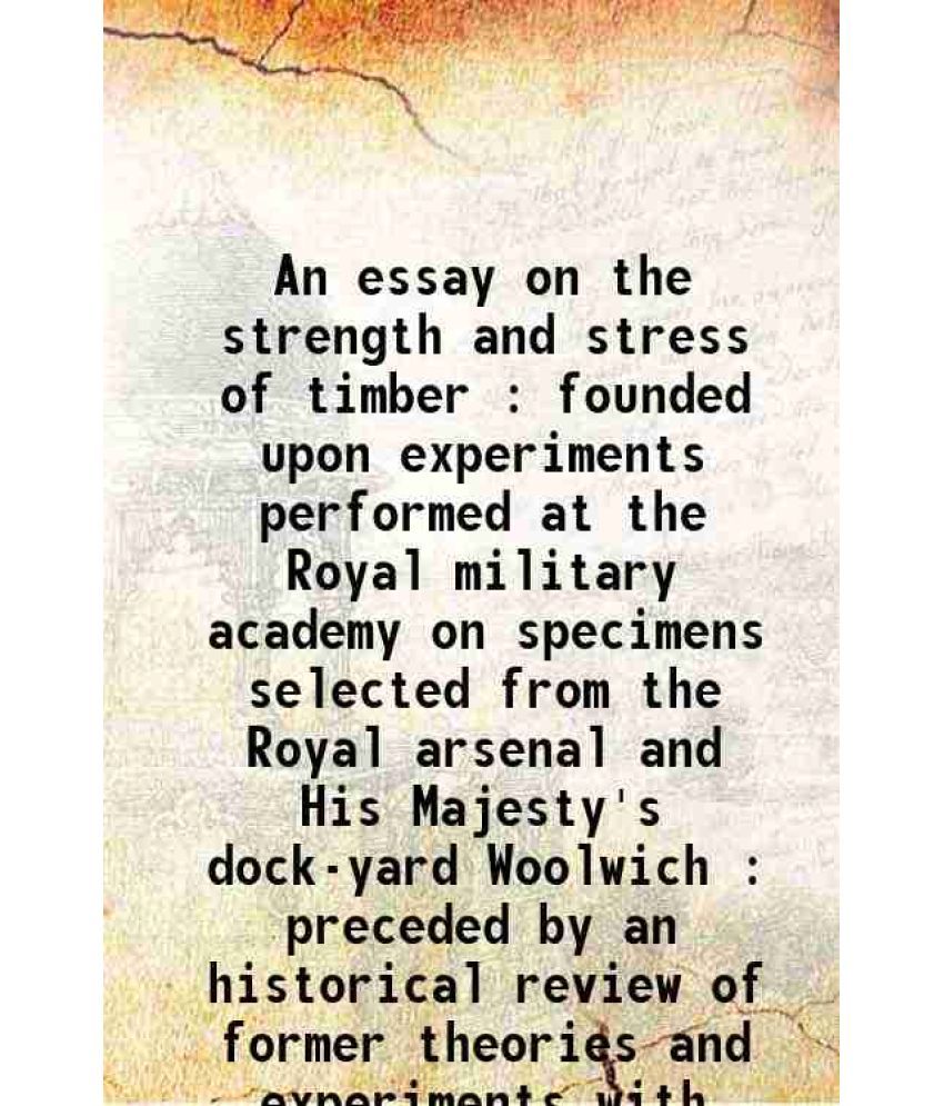     			An essay on the strength and stress of timber : founded upon experiments performed at the Royal military academy on specimens selected fro [Hardcover]