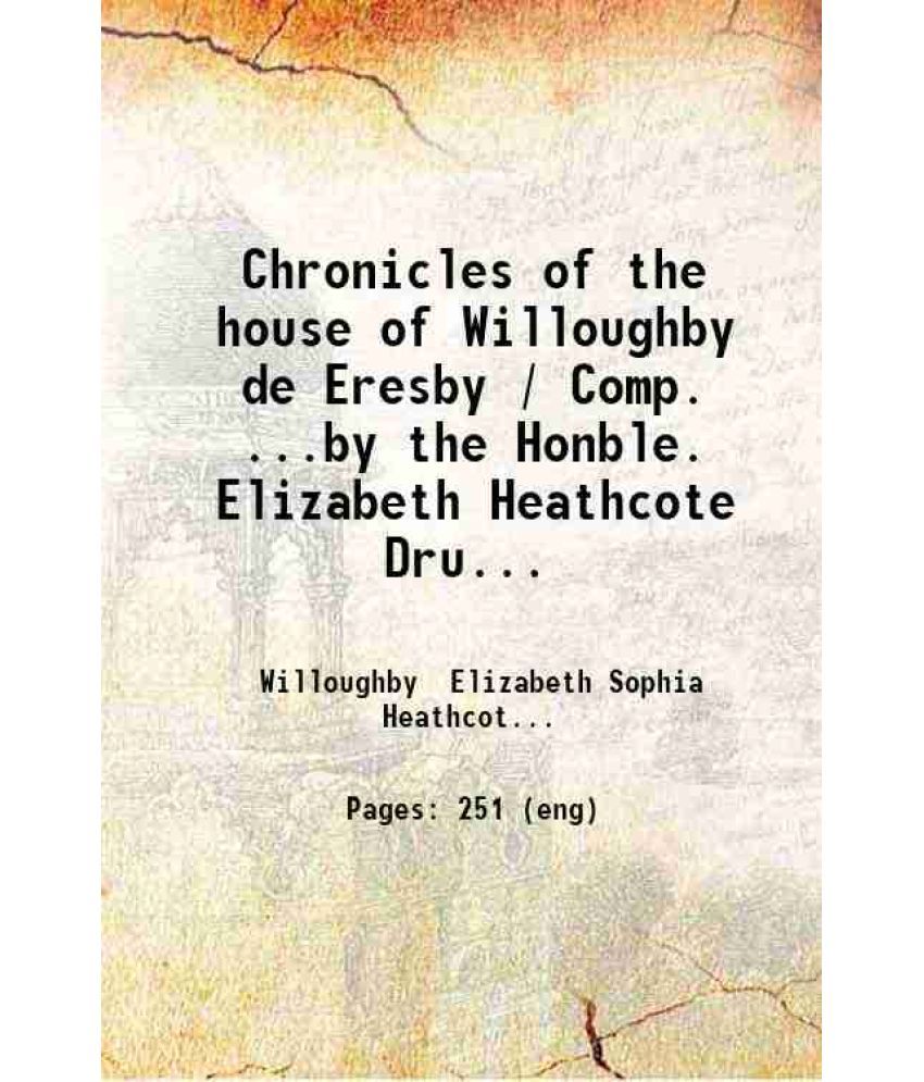     			Chronicles of the house of Willoughby de Eresby / Comp...by the Honble. Elizabeth Heathcote Drummond Willoughby. Illustrated with ancient  [Hardcover]